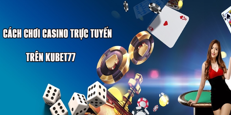 Cách chơi casino trực tuyến trên Kubet77