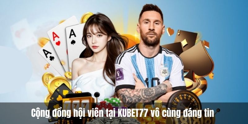 Cộng đồng hội viên tại KUBET77 vô cùng đáng tin 