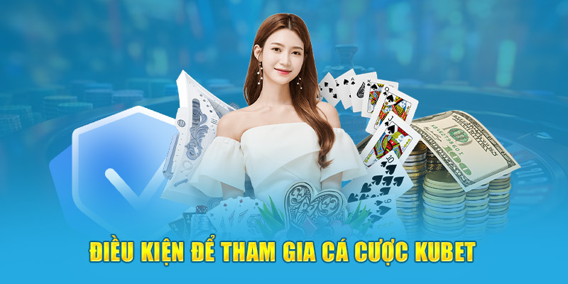 Điều kiện để tham gia cá cược Kubet