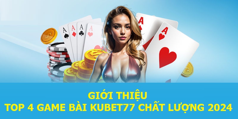 Giới thiệu top 4 game bài KUBET77 chất lượng 2024