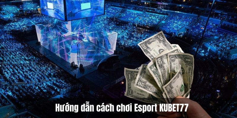 Hướng dẫn cách chơi Esport KUBET77 chi tiết