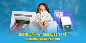 Hướng dẫn rút tiền KUBET77 Về Banking ngay lập tức