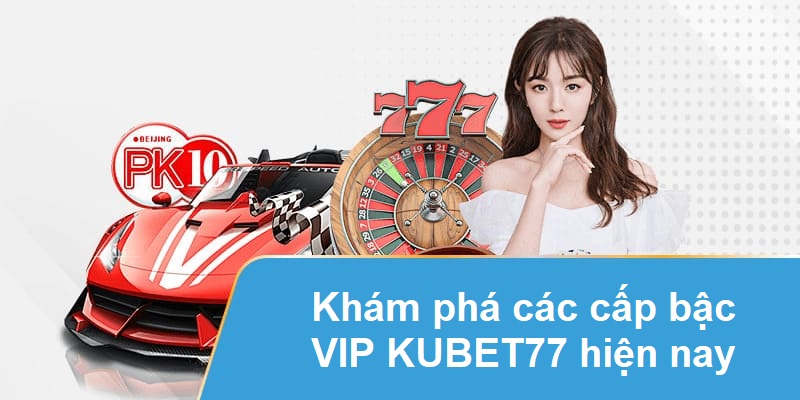 Khám phá các cấp bậc VIP KUBET77 hiện nay