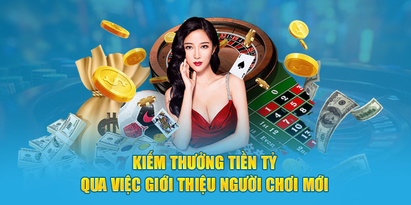 Kiếm thưởng tiền tỷ qua việc giới thiệu người chơi mới 