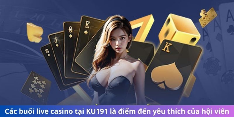 Các buổi live casino tại KU191 là điểm đến yêu thích của hội viên