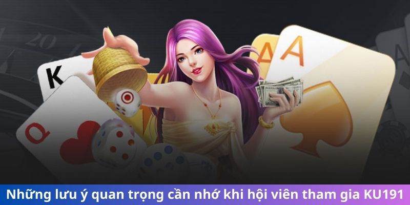 Những lưu ý quan trọng cần nhớ khi hội viên tham gia KU191