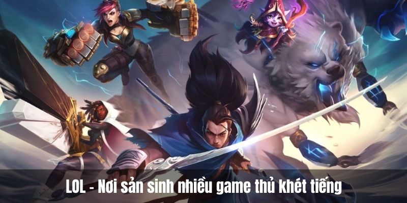 LOL - Nơi sản sinh nhiều game thủ khét tiếng