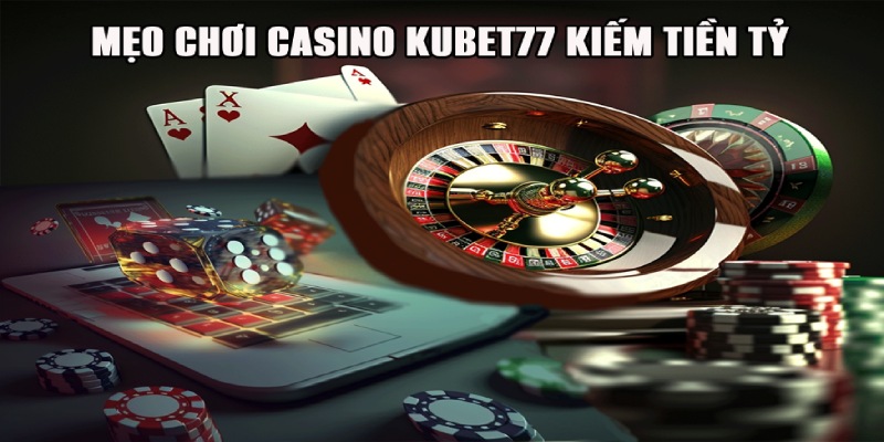 Mẹo chơi casino Kubet77 hốt bạc đầy túi