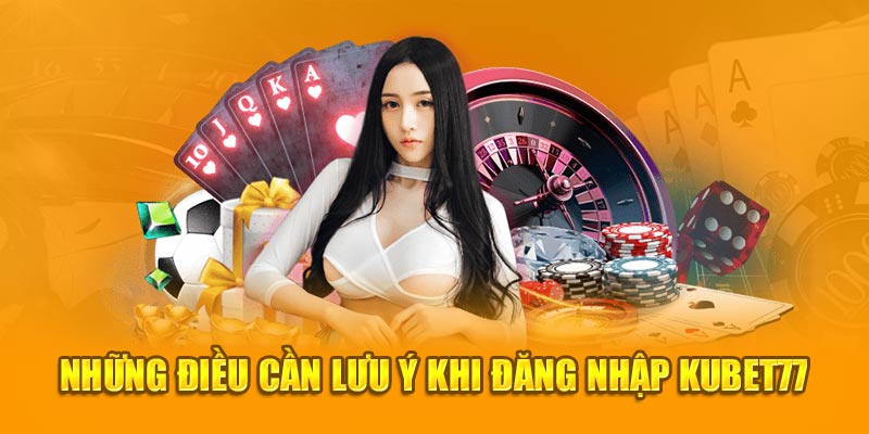 Những điều cần lưu ý khi đăng nhập Kubet77