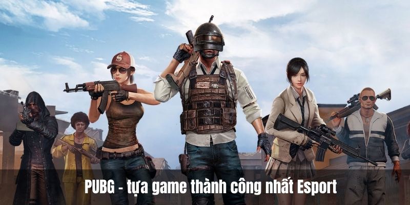 PUBG là một tựa game thành công nhất Esport hôm nay 