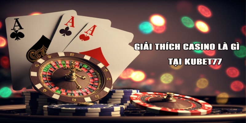 Sáng tỏ thắc mắc casino là gì? tại Kubet77