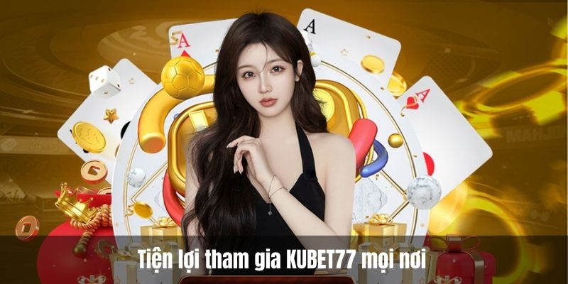 Tiện lợi tham gia KUBET77 mọi nơi 